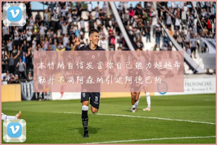 本特纳自信发言称自己能力超越希勒并不满阿森纳引进阿德巴约