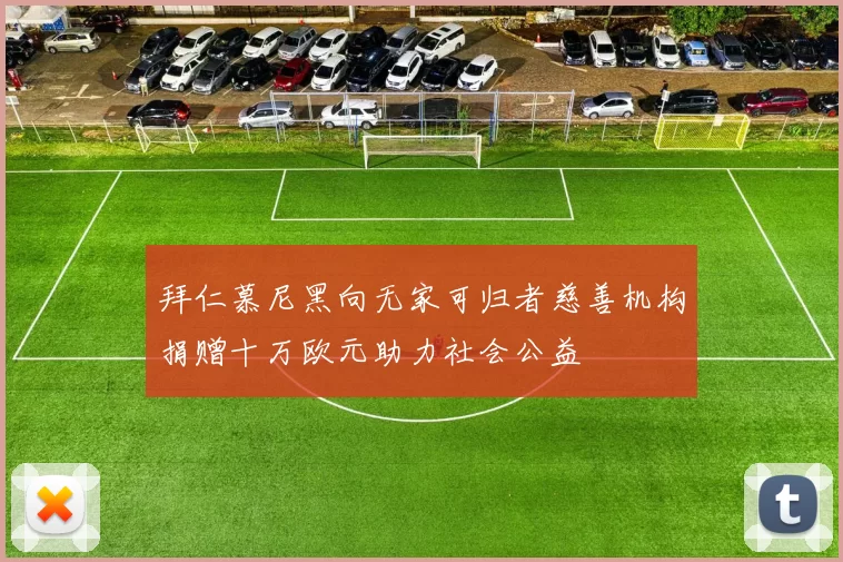 拜仁慕尼黑向无家可归者慈善机构捐赠十万欧元助力社会公益
