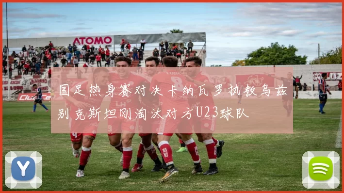 国足热身赛对决卡纳瓦罗执教乌兹别克斯坦刚淘汰对方U23球队