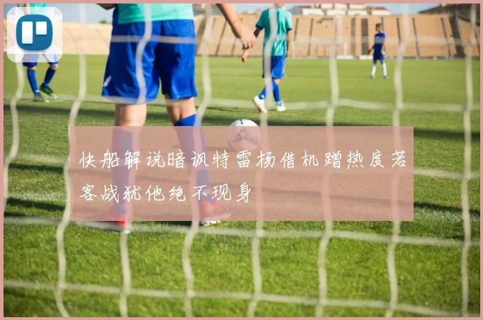 快船解说暗讽特雷杨借机蹭热度若客战犹他绝不现身