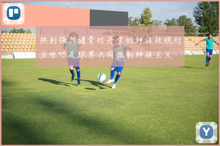 热刺强烈谴责对丹索的种族歧视行为呼吁足球界共同抵制种族主义