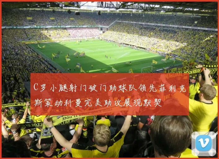 C罗小腿射门破门助球队领先菲利克斯策动科曼完美助攻展现默契