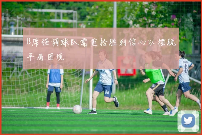 B席强调球队需重拾胜利信心以摆脱平局困境