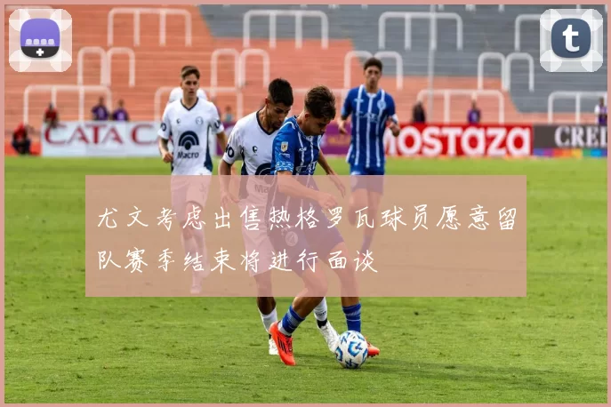 尤文考虑出售热格罗瓦球员愿意留队赛季结束将进行面谈